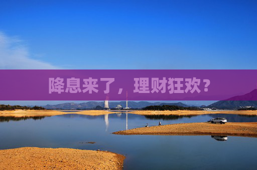 降息来了，理财狂欢？