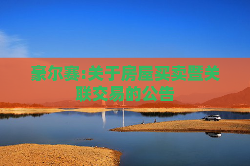 豪尔赛:关于房屋买卖暨关联交易的公告