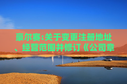 豪尔赛:关于变更注册地址、经营范围并修订《公司章程》的公告