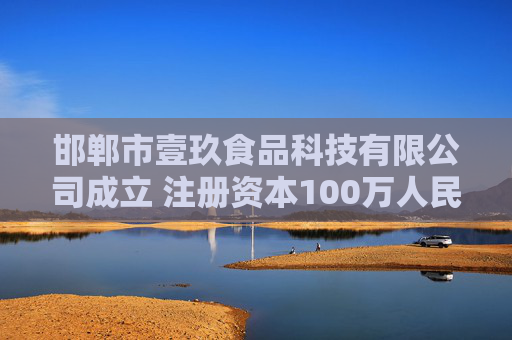 邯郸市壹玖食品科技有限公司成立 注册资本100万人民币