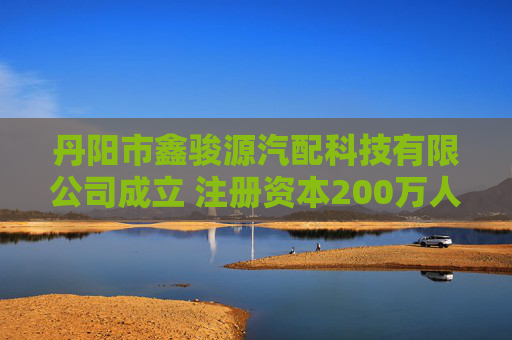 丹阳市鑫骏源汽配科技有限公司成立 注册资本200万人民币