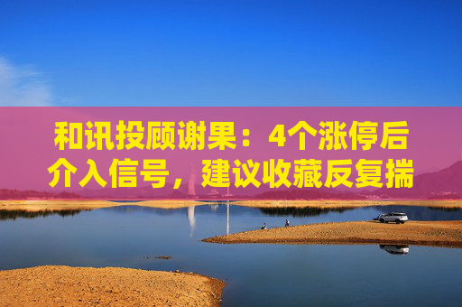 和讯投顾谢果：4个涨停后介入信号，建议收藏反复揣摩