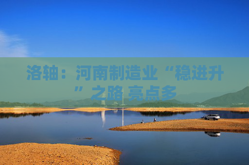 洛轴：河南制造业“稳进升”之路 亮点多