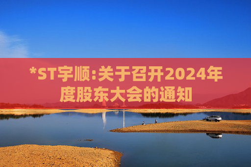 *ST宇顺:关于召开2024年度股东大会的通知