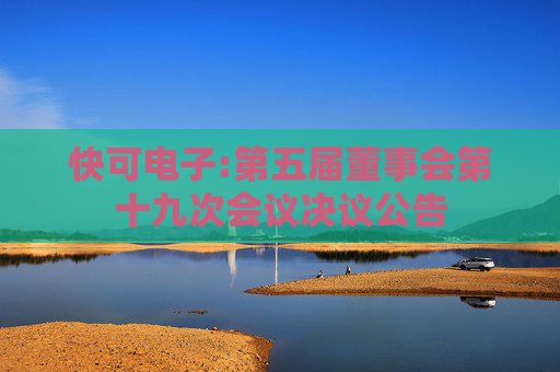 快可电子:第五届董事会第十九次会议决议公告