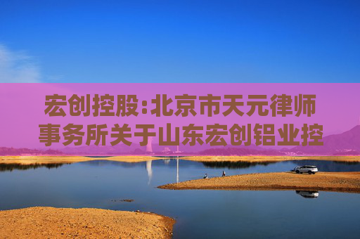 宏创控股:北京市天元律师事务所关于山东宏创铝业控股股份有限公司发行股份购买资产暨关联交易之法律意见