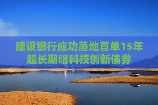 建设银行成功落地首单15年超长期限科技创新债券