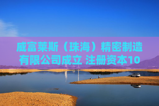 威富莱斯（珠海）精密制造有限公司成立 注册资本100万人民币