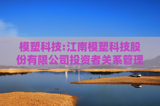 模塑科技:江南模塑科技股份有限公司投资者关系管理工作制度（2025年5月修订）