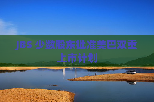 JBS 少数股东批准美巴双重上市计划