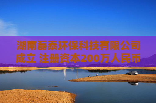 湖南磊泰环保科技有限公司成立 注册资本200万人民币