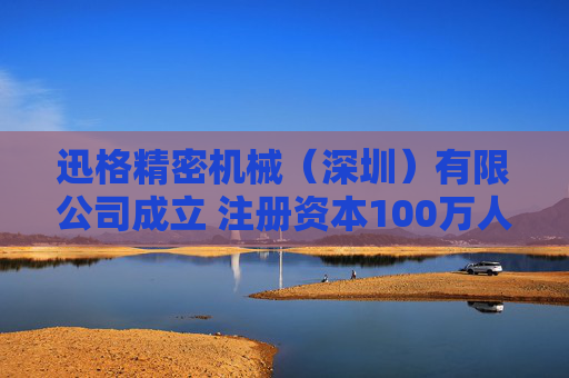 迅格精密机械（深圳）有限公司成立 注册资本100万人民币