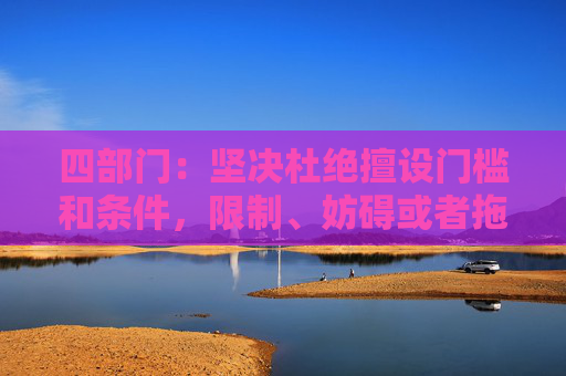 四部门：坚决杜绝擅设门槛和条件，限制、妨碍或者拖延企业迁移