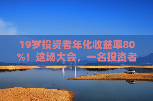 19岁投资者年化收益率80%！这场大会，一名投资者冲上台高呼“我一定会成功的”！