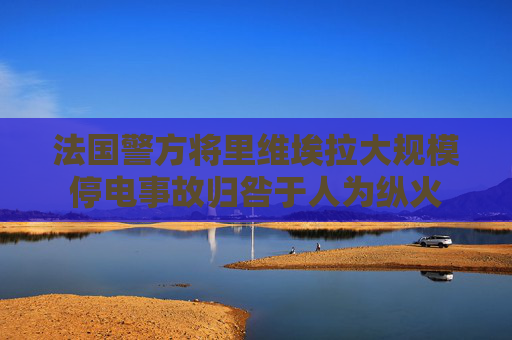 法国警方将里维埃拉大规模停电事故归咎于人为纵火