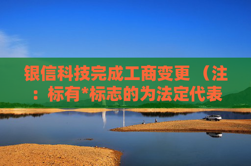 银信科技完成工商变更 （注：标有*标志的为法定代表人）1 詹立雄* 董事长2 朱元辉 董事3 张圣怀 董事4 骆小元 董事5 林静颖 董事6 詹立雄* 总经理7 卢英 监事会主席8 袁彩萍 监事9 张雅君 监事任董事（理事）、经理、监事