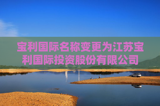 宝利国际名称变更为江苏宝利国际投资股份有限公司
