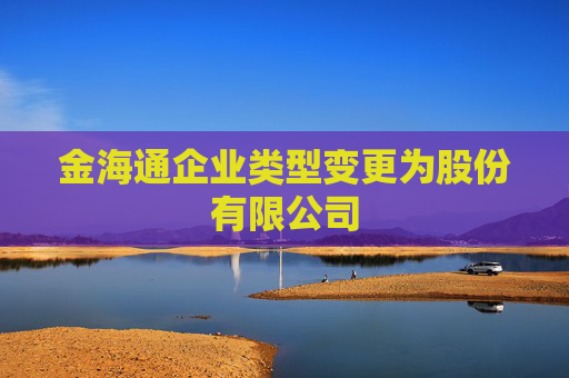 金海通企业类型变更为股份有限公司