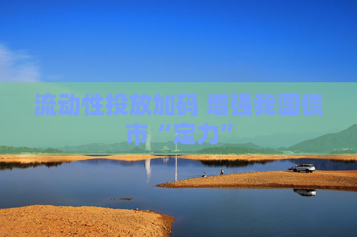 流动性投放加码 增强我国债市“定力”