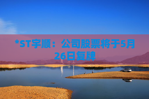 *ST宇顺：公司股票将于5月26日复牌