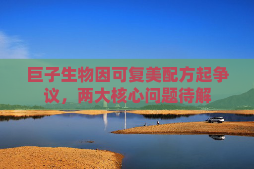 巨子生物因可复美配方起争议，两大核心问题待解
