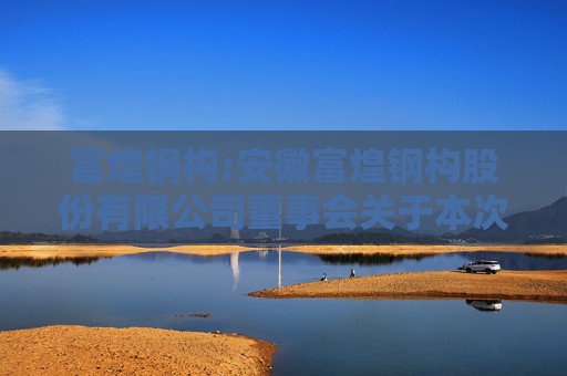 富煌钢构:安徽富煌钢构股份有限公司董事会关于本次交易中是否存在直接或间接有偿聘请其他第三方机构或个人的说明  第1张