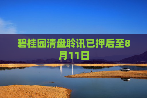 碧桂园清盘聆讯已押后至8月11日