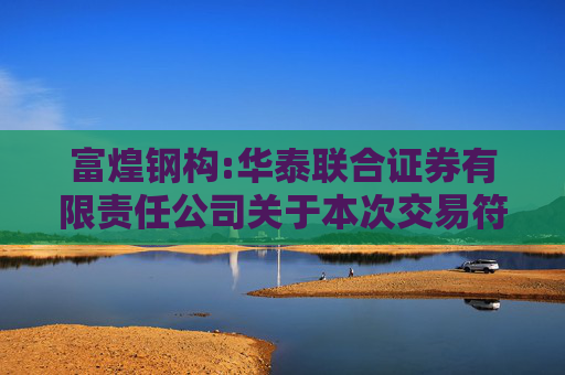 富煌钢构:华泰联合证券有限责任公司关于本次交易符合《关于加强证券公司在投资银行类业务中聘请第三方等廉洁从业风险防控的意见》的相关规定之核查意见