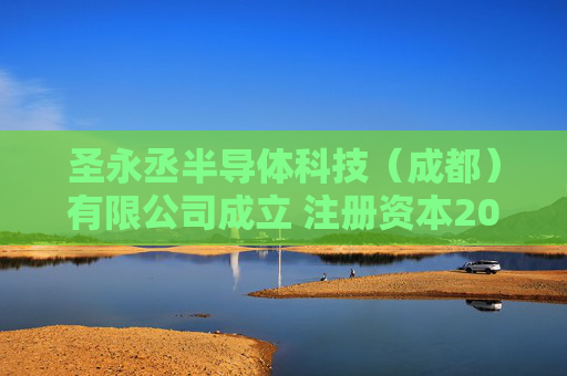 圣永丞半导体科技（成都）有限公司成立 注册资本200万人民币