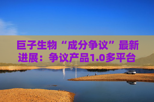巨子生物“成分争议”最新进展：争议产品1.0多平台下架，省、市监管部门官方回应