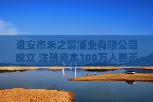 淮安市禾之醇酒业有限公司成立 注册资本100万人民币