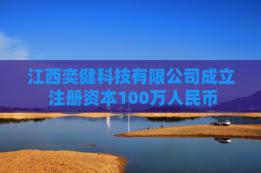 江西奕健科技有限公司成立 注册资本100万人民币