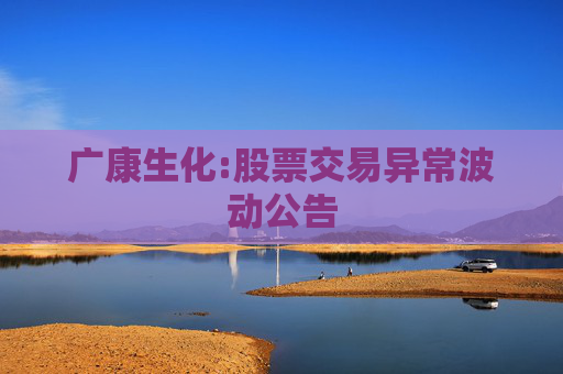 广康生化:股票交易异常波动公告
