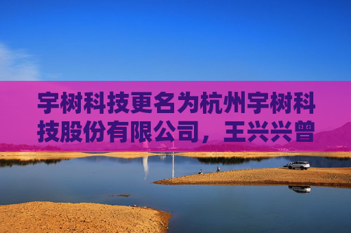 宇树科技更名为杭州宇树科技股份有限公司，王兴兴曾称有可能赴港上市  第1张