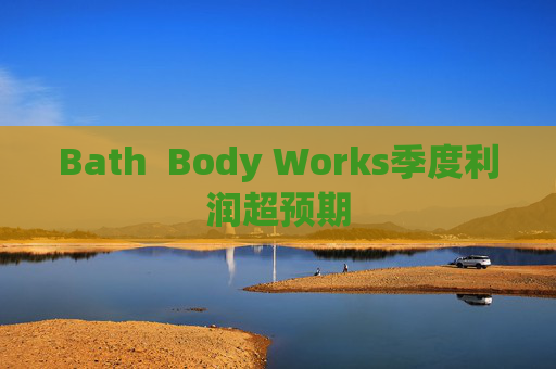 Bath  Body Works季度利润超预期 第1张