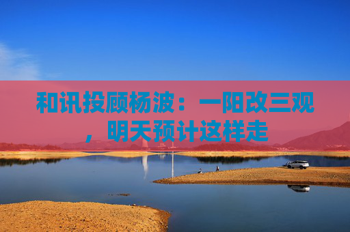 和讯投顾杨波：一阳改三观，明天预计这样走  第1张