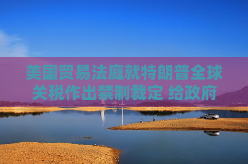 美国贸易法庭就特朗普全球关税作出禁制裁定 给政府10天时间实现  第1张
