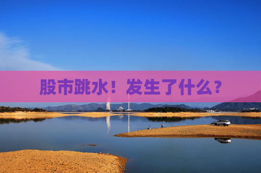 股市跳水！发生了什么？