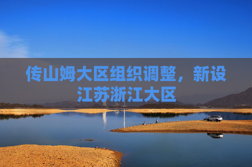 传山姆大区组织调整，新设江苏浙江大区