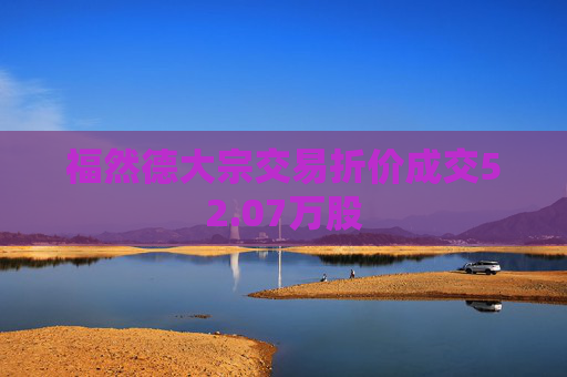 福然德大宗交易折价成交52.07万股  第1张