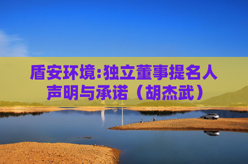 盾安环境:独立董事提名人声明与承诺（胡杰武）