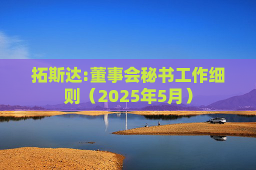 拓斯达:董事会秘书工作细则（2025年5月）  第1张
