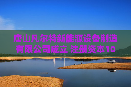 唐山凡尔特新能源设备制造有限公司成立 注册资本100万人民币  第1张