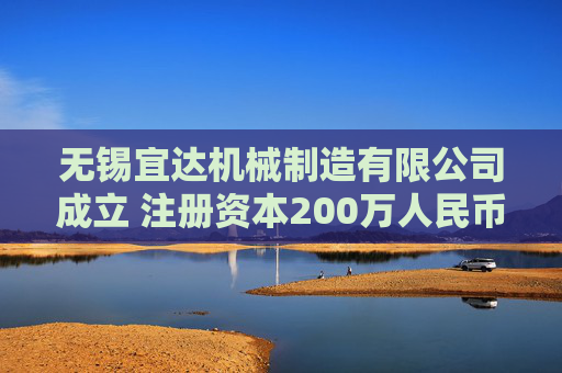 无锡宜达机械制造有限公司成立 注册资本200万人民币