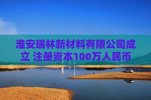 淮安瑞林新材料有限公司成立 注册资本100万人民币