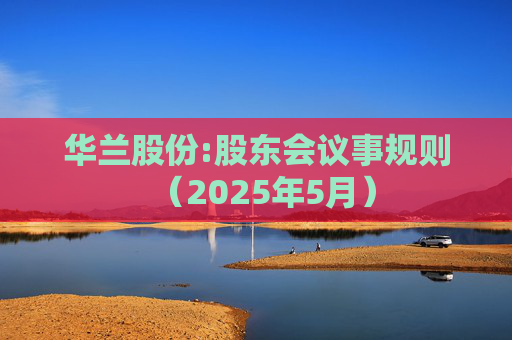 华兰股份:股东会议事规则（2025年5月）