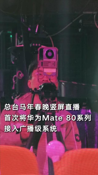 央视首次用手机直播春晚主舞台！揭秘华为Mate 80系列如何通过广电级大考